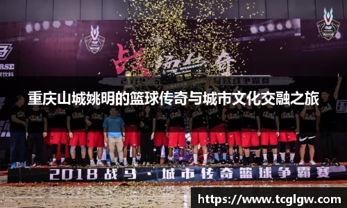 重庆山城姚明的篮球传奇与城市文化交融之旅