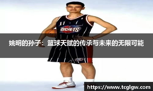 姚明的孙子：篮球天赋的传承与未来的无限可能