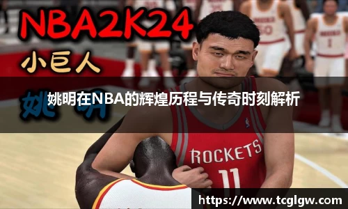 姚明在NBA的辉煌历程与传奇时刻解析