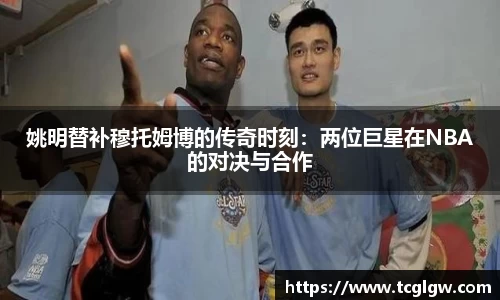姚明替补穆托姆博的传奇时刻：两位巨星在NBA的对决与合作