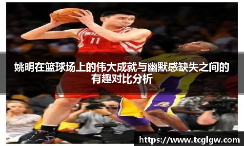 姚明在篮球场上的伟大成就与幽默感缺失之间的有趣对比分析