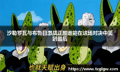 沙勒罗瓦与布鲁日激战正酣谁能在这场对决中笑到最后