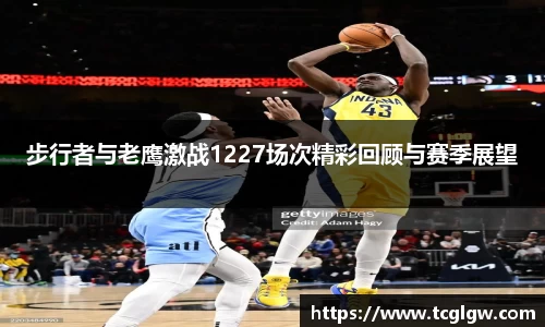 步行者与老鹰激战1227场次精彩回顾与赛季展望
