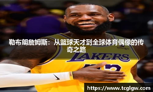勒布朗詹姆斯：从篮球天才到全球体育偶像的传奇之路