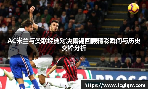AC米兰与曼联经典对决集锦回顾精彩瞬间与历史交锋分析