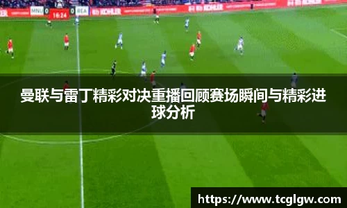 k1体育曼联与雷丁精彩对决重播回顾赛场瞬间与精彩进球分析
