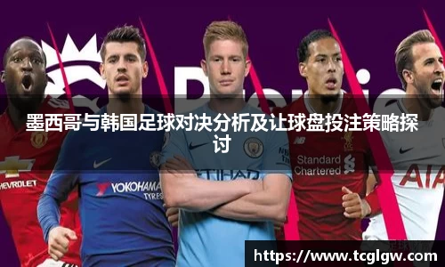 k1体育墨西哥与韩国足球对决分析及让球盘投注策略探讨