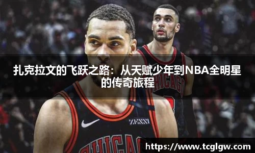 k1体育扎克拉文的飞跃之路：从天赋少年到NBA全明星的传奇旅程